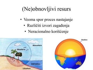 (Ne)obnovljivi resurs
• Veoma spor proces nastajanje
• Različiti izvori zagađenja
• Neracionalno korišćenje
 