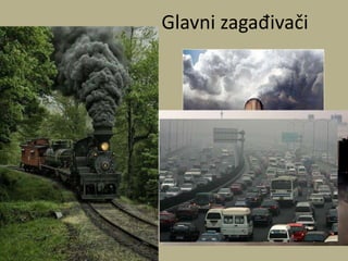 Glavni zagađivači
• Industrija
• Gradski kompleksi
• Saobradaj
 