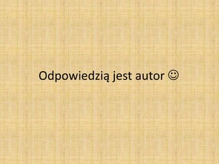 Odpowiedzią jest autor 
 