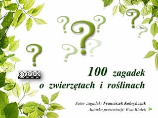 100 zagadek
o zwierzętach i roślinach
Autor zagadek: Franciszek Kobryńczuk
Autorka prezentacji: Ewa Białek
 