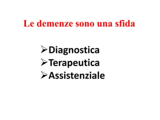 Le demenze sono una sfida
Diagnostica
Terapeutica
Assistenziale
 