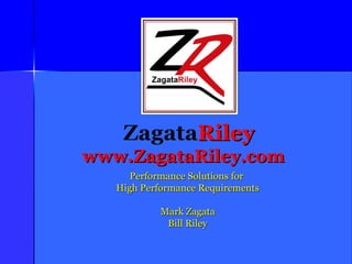 Zagata Riley www.ZagataRiley.com Performance Solutions for  High Performance Requirements Mark Zagata Bill Riley 