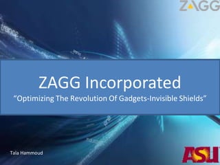 ZAGG Incorporated
“Optimizing The Revolution Of Gadgets-Invisible Shields”
Tala Hammoud
 