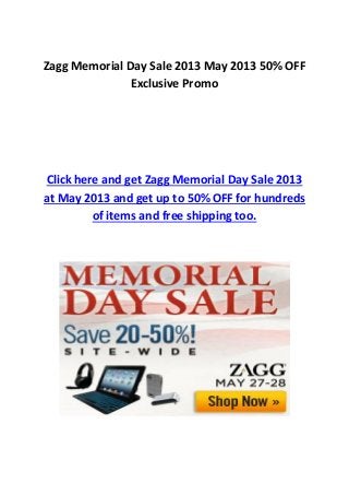 Zagg Memorial Day Sale 2013 May 2013 50% OFF
Exclusive Promo
Click here and get Zagg Memorial Day Sale 2013
at May 2013 and get up to 50% OFF for hundreds
of items and free shipping too.
 