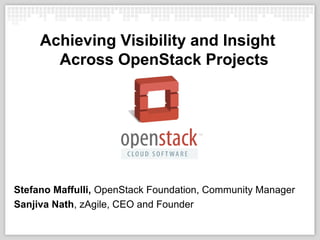 Achieving Visibility and Insight
       Across OpenStack Projects




Stefano Maffulli, OpenStack Foundation, Community Manager
Sanjiva Nath, zAgile, CEO and Founder
 