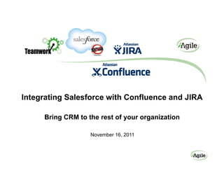 Integrating Salesforce with Confluence and JIRA

     Bring CRM to the rest of your organization

                   November 16, 2011
 