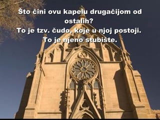 Što čini ovu kapelu drugačijom od ostalih?  To je tzv. čudo, koje u njoj postoji.  To je njeno stubište. 