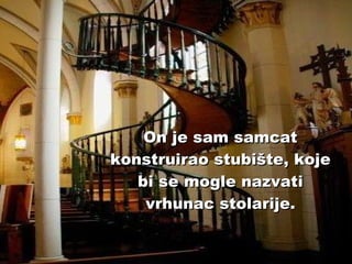 On je sam samcat konstruirao stubište, koje bi se mogle nazvati vrhunac stolarije. 