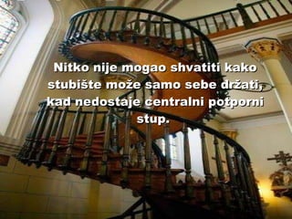 Nitko nije mogao shvatiti kako stubište može samo sebe držati, kad nedostaje centralni potporni stup.   