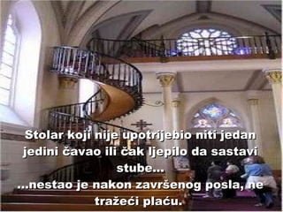 Stolar koji nije upotrijebio niti jedan jedini čavao ili čak ljepilo da sastavi stube... ...nestao je nakon završenog posla, ne tražeći plaću.   