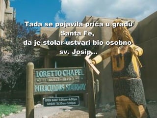 Tada se pojavila priča u gradu Santa Fe,  da je stolar ustvari bio osobno  sv. Josip... 