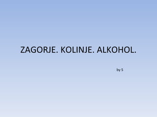 ZAGORJE. KOLINJE. ALKOHOL. by S 