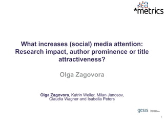 What increases (social) media attention:
Research impact, author prominence or title
attractiveness?
Olga Zagovora
Olga Zagovora, Katrin Weller, Milan Janosov,
Claudia Wagner and Isabella Peters
1
 