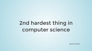 2nd	hardest	thing	in
computer	science
@pawel_lewtak
 