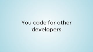 You	code	for	other
developers
 