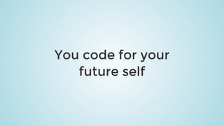 You	code	for	your
future	self
 