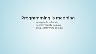 Programming	is	mapping
from	problem	domain
via	intermediate	domain
into	programming	domain
 
