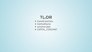TL;DR
CamelCaseClass
methodName
someVariable
CAPITAL_CONSTANT
 
