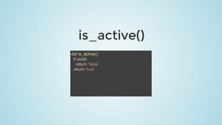 is_active()
def	is_active():
		if	cond:
				return	'false'
		return	'true'
 