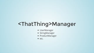 <ThatThing>Manager
UserManager
StringManager
ProductManager
etc.
 