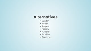 Alternatives
Builder
Writer
Adapter
Factory
Handler
Provider
Converter
 