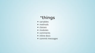 *things
variables
methods
classes
modules
comments
inline	docs
commit	messages
 