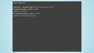 import	requests
response	=	requests.get('https://www.google.com/')
if	response.status_code	==	200:
		print	("It	works!")
elif	response.status_code	==	418:
		print	("Unexpected	teapot!")
 