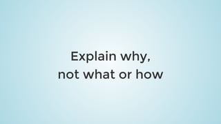 Explain	why,
not	what	or	how
 