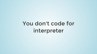 You	don't	code	for
interpreter
 