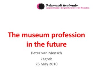 The museum profession in the future Peter van Mensch Zagreb 26 May 2010 