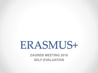 ERASMUS+
ZAGREB MEETING 2016
SELF-EVALUATION
 