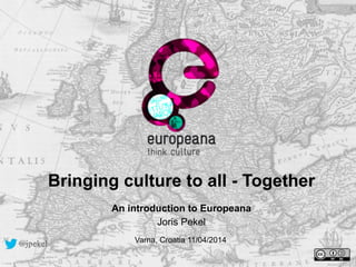 Bringing culture to all - Together
!An introduction to Europeana
Joris Pekel
Varna, Croatia 11/04/2014@jpekel
 