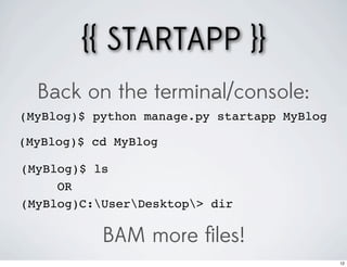 {{ STARTAPP }}
  Back on the terminal/console:
(MyBlog)$ python manage.py startapp MyBlog

(MyBlog)$ cd MyBlog

(MyBlog)$ ls
     OR
(MyBlog)C:UserDesktop> dir

           BAM more ﬁles!
                                             12
 