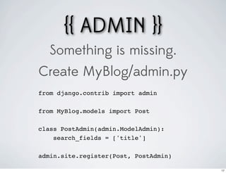 {{ ADMIN }}
   Something is missing.
Create MyBlog/admin.py
from django.contrib import admin

from MyBlog.models import Post

class PostAdmin(admin.ModelAdmin):
    search_fields = ['title']

admin.site.register(Post, PostAdmin)

                                       17
 