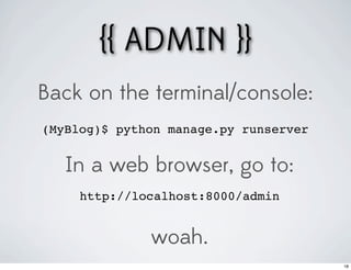 {{ ADMIN }}
Back on the terminal/console:
(MyBlog)$ python manage.py runserver


   In a web browser, go to:
     http://localhost:8000/admin


              woah.
                                       18
 