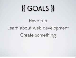 {{ GOALS }}
         Have fun
Learn about web development
     Create something



                              2
 