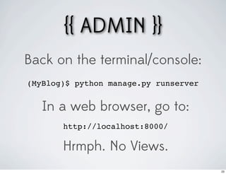 {{ ADMIN }}
Back on the terminal/console:
(MyBlog)$ python manage.py runserver


   In a web browser, go to:
       http://localhost:8000/

       Hrmph. No Views.
                                       23
 