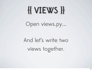 {{ VIEWS }}
Open views.py...

And let’s write two
 views together.


                      24
 