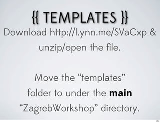 {{ TEMPLATES }}
Download http://l.ynn.me/SVaCxp &
       unzip/open the ﬁle.


      Move the “templates”
     folder to under the main
   “ZagrebWorkshop” directory.
                                    25
 