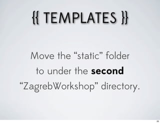 {{ TEMPLATES }}

  Move the “static” folder
   to under the second
“ZagrebWorkshop” directory.


                              26
 