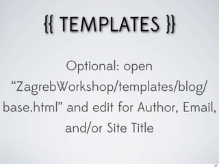 {{ TEMPLATES }}
           Optional: open
 “ZagrebWorkshop/templates/blog/
base.html” and edit for Author, Email,
           and/or Site Title

                                     27
 
