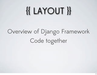 {{ LAYOUT }}

Overview of Django Framework
       Code together




                               3
 