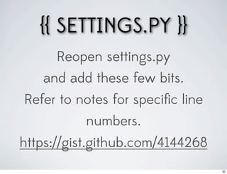 {{ SETTINGS.PY }}
      Reopen settings.py
   and add these few bits.
Refer to notes for speciﬁc line
          numbers.
https://gist.github.com/4144268
                                  30
 