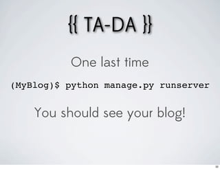 {{ TA-DA }}
          One last time
(MyBlog)$ python manage.py runserver


    You should see your blog!


                                       32
 