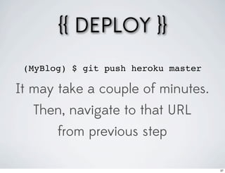 {{ DEPLOY }}
 (MyBlog) $ git push heroku master

It may take a couple of minutes.
  Then, navigate to that URL
       from previous step

                                     37
 