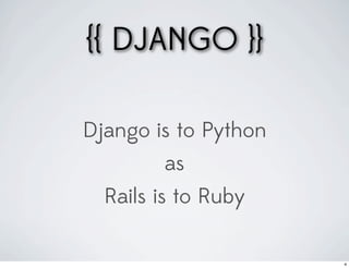 {{ DJANGO }}

Django is to Python
        as
  Rails is to Ruby

                      4
 