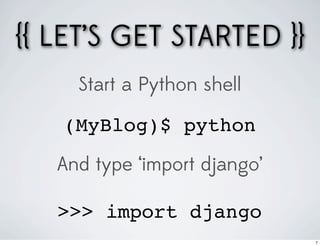 {{ LET’S GET STARTED }}
     Start a Python shell

   (MyBlog)$ python
   And type ‘import django’

   >>> import django
                              7
 
