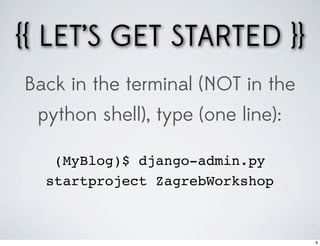 {{ LET’S GET STARTED }}
Back in the terminal (NOT in the
 python shell), type (one line):

   (MyBlog)$ django-admin.py
  startproject ZagrebWorkshop



                                   8
 
