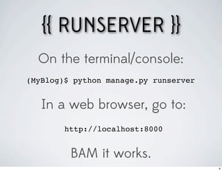{{ RUNSERVER }}
  On the terminal/console:
(MyBlog)$ python manage.py runserver


   In a web browser, go to:
        http://localhost:8000


         BAM it works.
                                       9
 