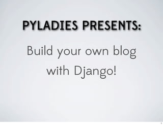 PYLADIES PRESENTS:
Build your own blog
   with Django!


                      1
 